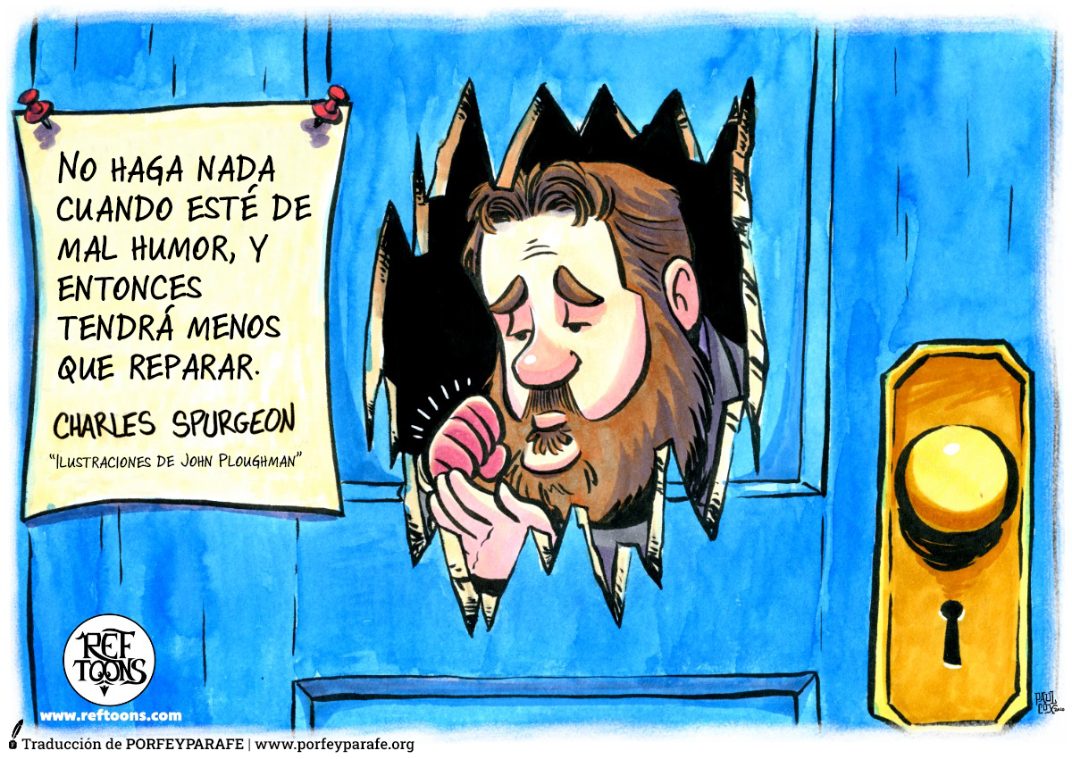 «No haga nada cuando esté de mal humor, y entonces tendrá menos que reparar». ~C.H. Spurgeon